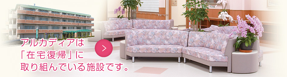 アルカディアは「在宅復帰」に取り組んでいる施設です